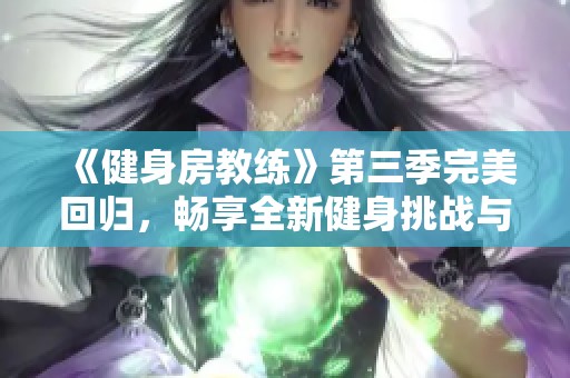 《健身房教練》第三季完美回歸，暢享全新健身挑戰(zhàn)與成長(zhǎng)故事