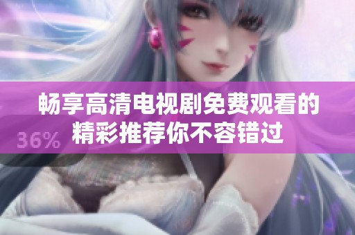 暢享高清電視劇免費(fèi)觀看的精彩推薦你不容錯過