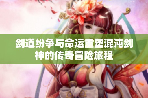 劍道紛爭與命運(yùn)重塑混沌劍神的傳奇冒險旅程