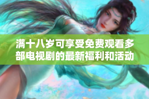滿十八歲可享受免費(fèi)觀看多部電視劇的最新福利和活動(dòng)