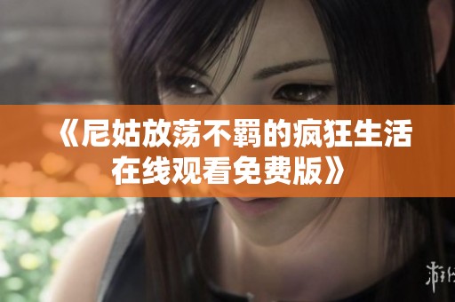 《尼姑放蕩不羈的瘋狂生活在線觀看免費(fèi)版》