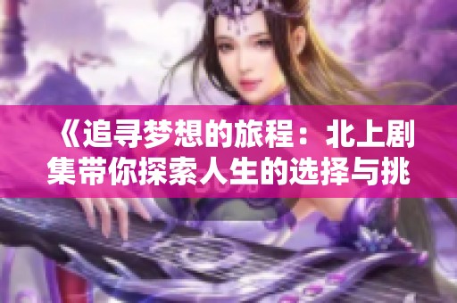 《追尋夢想的旅程：北上劇集帶你探索人生的選擇與挑戰(zhàn)》