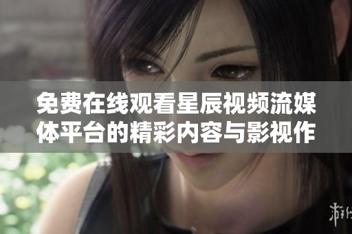 免費(fèi)在線觀看星辰視頻流媒體平臺(tái)的精彩內(nèi)容與影視作品