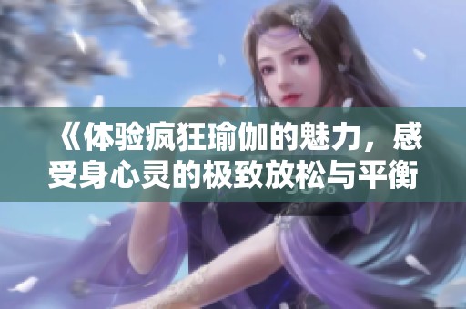 《體驗瘋狂瑜伽的魅力，感受身心靈的極致放松與平衡》