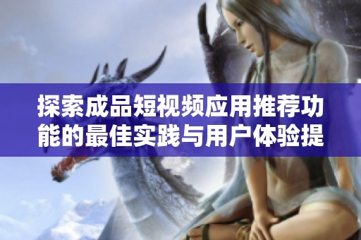探索成品短視頻應(yīng)用推薦功能的最佳實(shí)踐與用戶體驗(yàn)提升方法