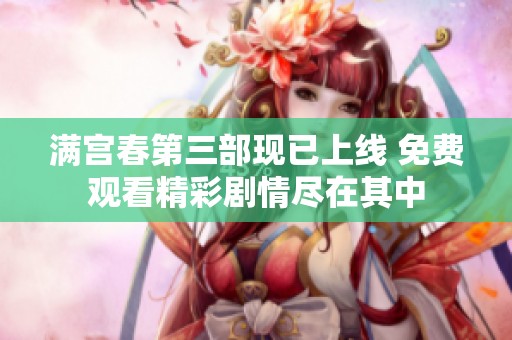 滿宮春第三部現(xiàn)已上線 免費觀看精彩劇情盡在其中