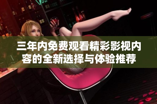 三年內(nèi)免費觀看精彩影視內(nèi)容的全新選擇與體驗推薦