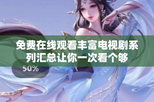 免費(fèi)在線觀看豐富電視劇系列匯總讓你一次看個(gè)夠