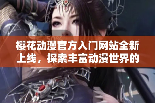 櫻花動(dòng)漫官方入門(mén)網(wǎng)站全新上線,探索豐富動(dòng)漫世界的最佳起點(diǎn) 櫻花動(dòng)漫官方入門(mén)網(wǎng)站全新上線,探索豐富動(dòng)漫世界的最佳起點(diǎn)