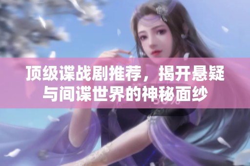 頂級諜戰(zhàn)劇推薦，揭開懸疑與間諜世界的神秘面紗