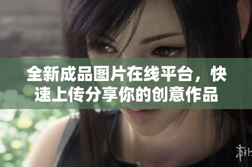 全新成品圖片在線平臺(tái)，快速上傳分享你的創(chuàng)意作品