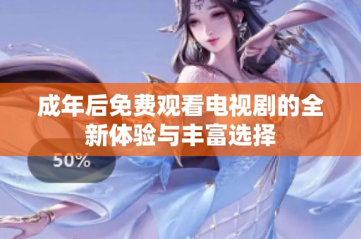 成年后免費(fèi)觀看電視劇的全新體驗(yàn)與豐富選擇