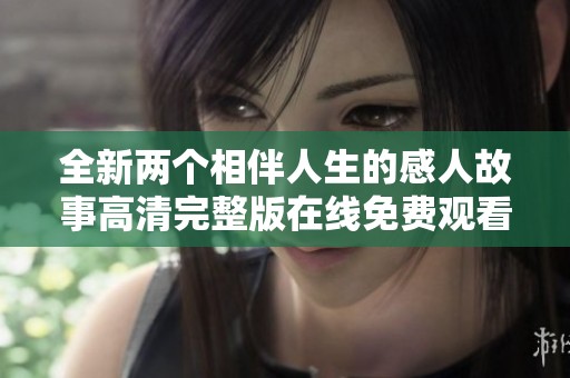 全新兩個相伴人生的感人故事高清完整版在線免費觀看