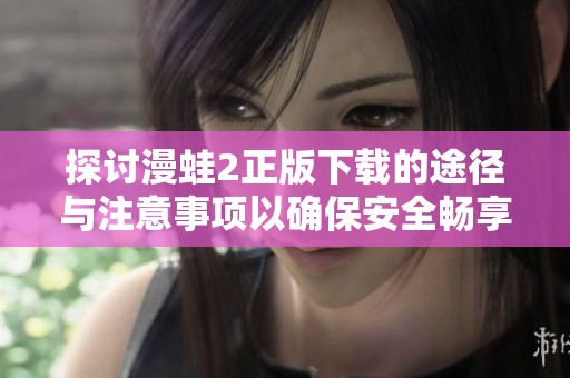 探討漫蛙2正版下載的途徑與注意事項(xiàng)以確保安全暢享游戲體驗(yàn)