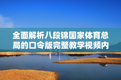 全面解析八段錦國家體育總局的口令版完整教學視頻內(nèi)容