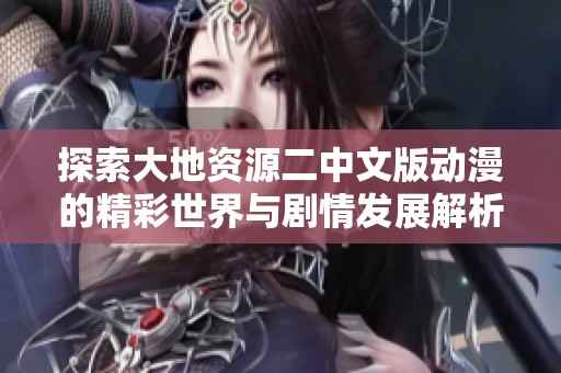 探索大地資源二中文版動漫的精彩世界與劇情發(fā)展解析